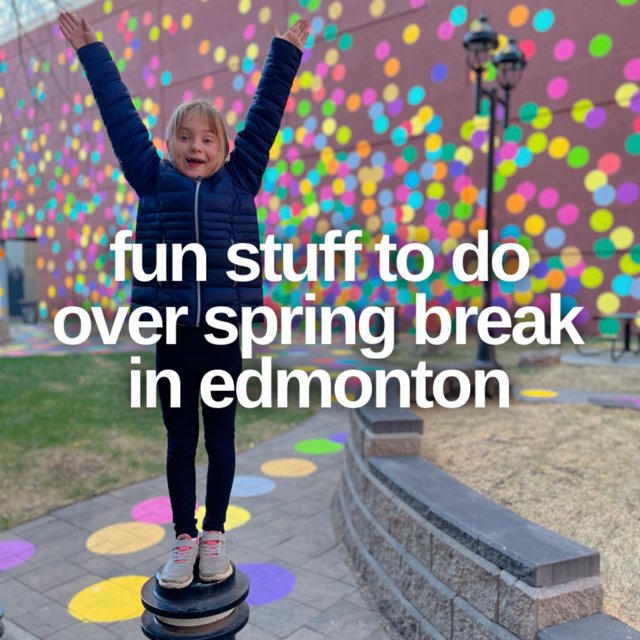 Fun Stuff to do over Spring Break in Edmonton